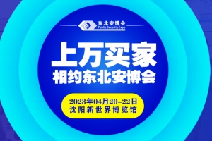 买家集结号即将吹响！2023年4月20-22日，上万买家与您相约东北安博会！